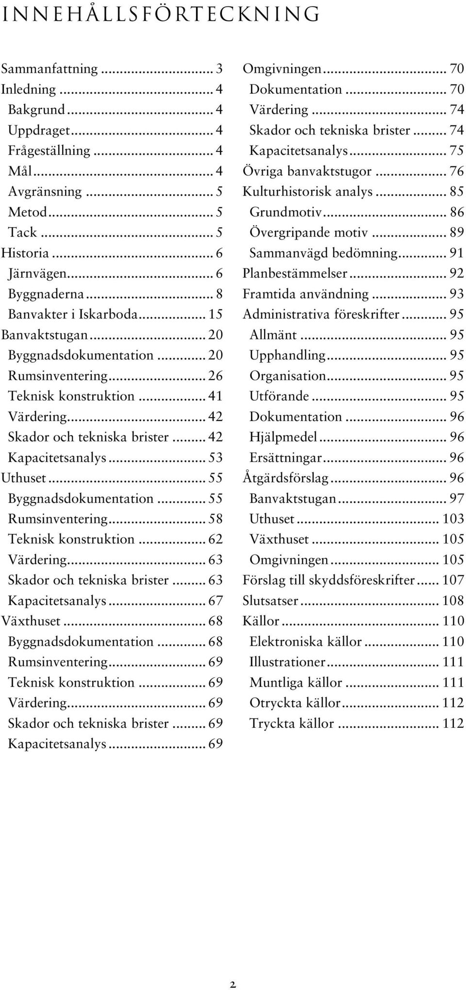 .. 53 Uthuset... 55 Byggnadsdokumentation... 55 Rumsinventering... 58 Teknisk konstruktion... 62 Värdering... 63 Skador och tekniska brister... 63 Kapacitetsanalys... 67 Växthuset.