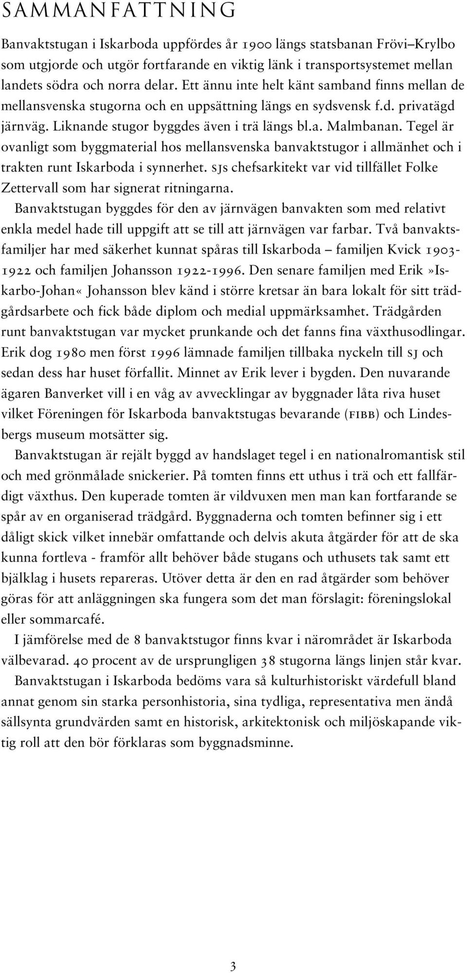 Tegel är ovanligt som byggmaterial hos mellansvenska banvaktstugor i allmänhet och i trakten runt Iskarboda i synnerhet.