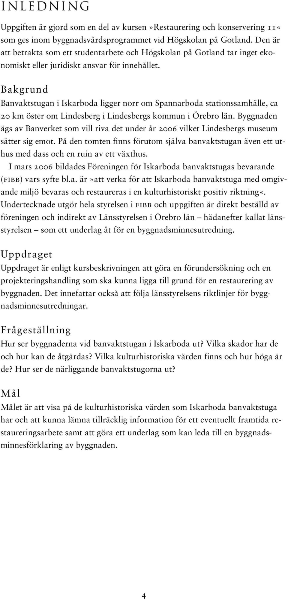 Bakgrund Banvaktstugan i Iskarboda ligger norr om Spannarboda stationssamhälle, ca 20 km öster om Lindesberg i Lindesbergs kommun i Örebro län.