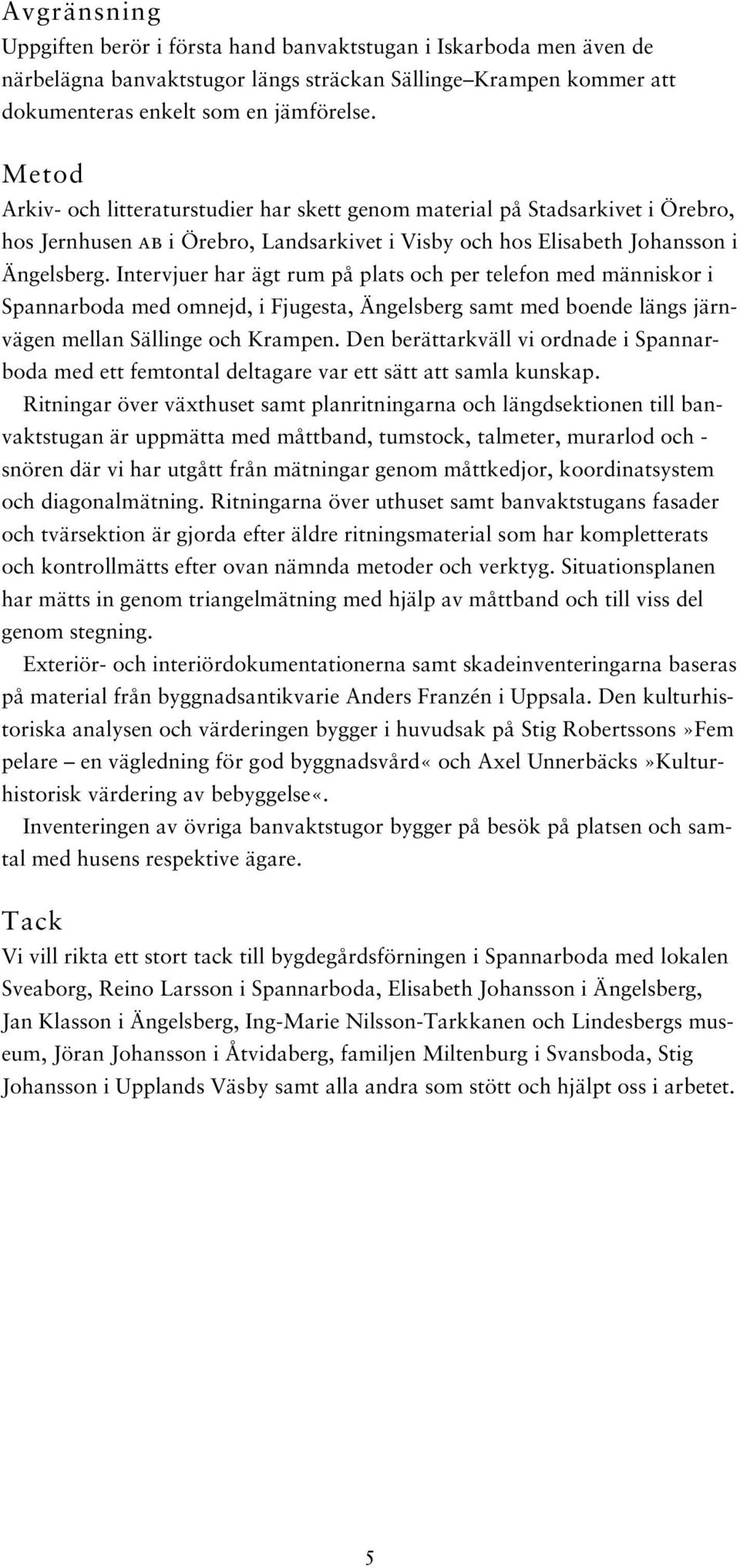 Intervjuer har ägt rum på plats och per telefon med människor i Spannarboda med omnejd, i Fjugesta, Ängelsberg samt med boende längs järnvägen mellan Sällinge och Krampen.