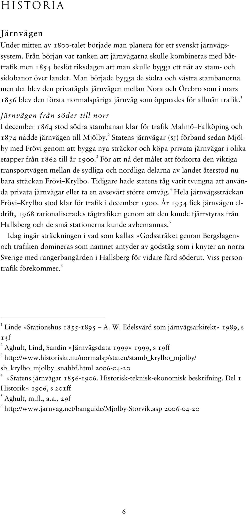 Man började bygga de södra och västra stambanorna men det blev den privatägda järnvägen mellan Nora och Örebro som i mars 1856 blev den första normalspåriga järnväg som öppnades för allmän trafik.