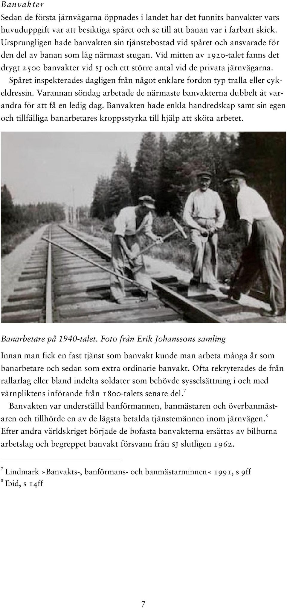 Vid mitten av 1920-talet fanns det drygt 2500 banvakter vid sj och ett större antal vid de privata järnvägarna. Spåret inspekterades dagligen från något enklare fordon typ tralla eller cykeldressin.