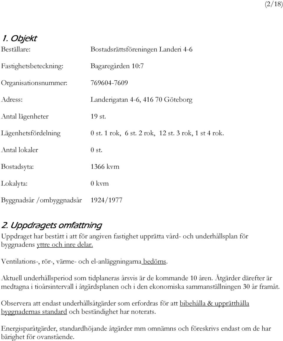 Lokalyta: Landerigatan 4-6, 416 70 Göteborg 19 st. 0 st. 1 rok, 6 st. 2 rok, 12 st. 3 rok, 1 st 4 rok. 0 st. 1366 kvm 0 kvm Byggnadsår /ombyggnadsår 1924/1977 2.