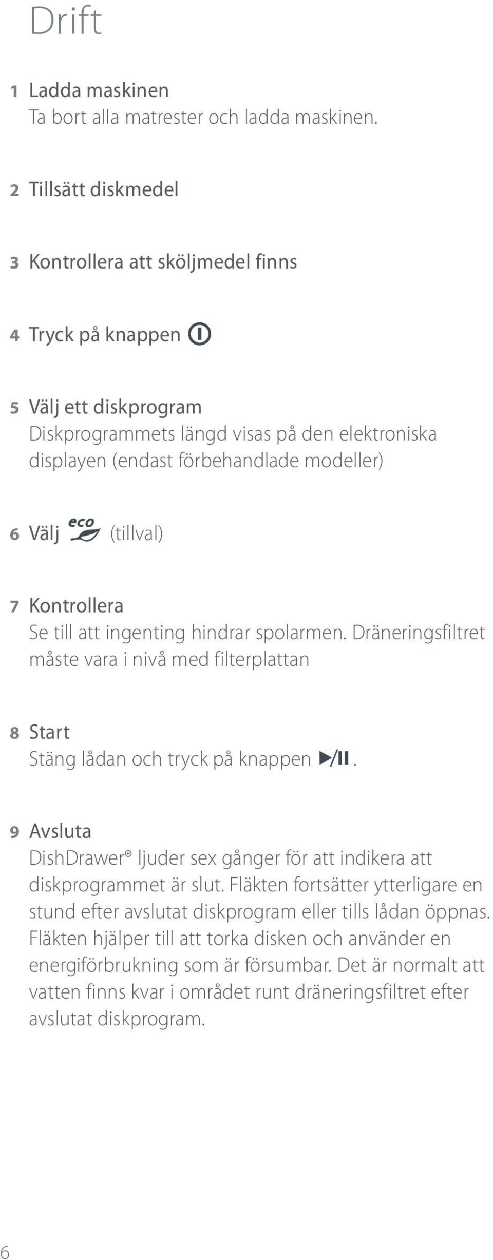 (tillval) 7 Kontrollera Se till att ingenting hindrar spolarmen. Dräneringsfiltret måste vara i nivå med filterplattan 8 Start Stäng lådan och tryck på knappen.