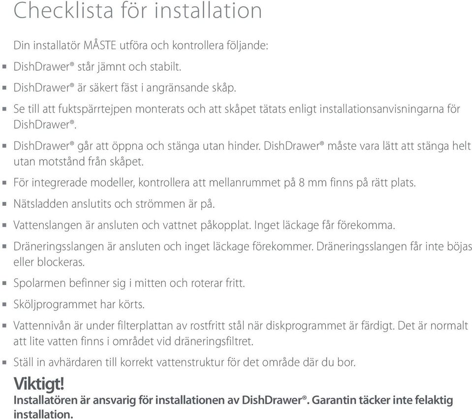 DishDrawer måste vara lätt att stänga helt utan motstånd från skåpet. För integrerade modeller, kontrollera att mellanrummet på 8 mm finns på rätt plats. Nätsladden anslutits och strömmen är på.