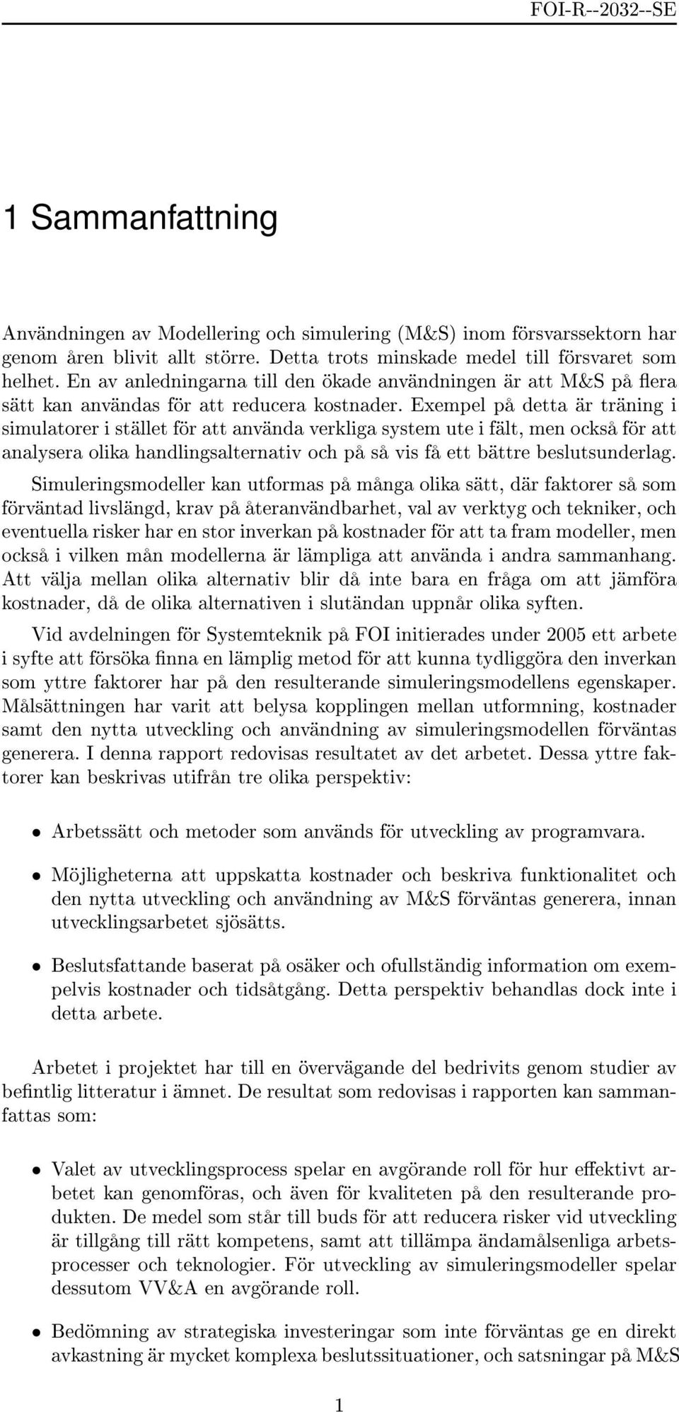 Exempel på detta är träning i simulatorer i stället för att använda verkliga system ute i fält, men också för att analysera olika handlingsalternativ och på så vis få ett bättre beslutsunderlag.