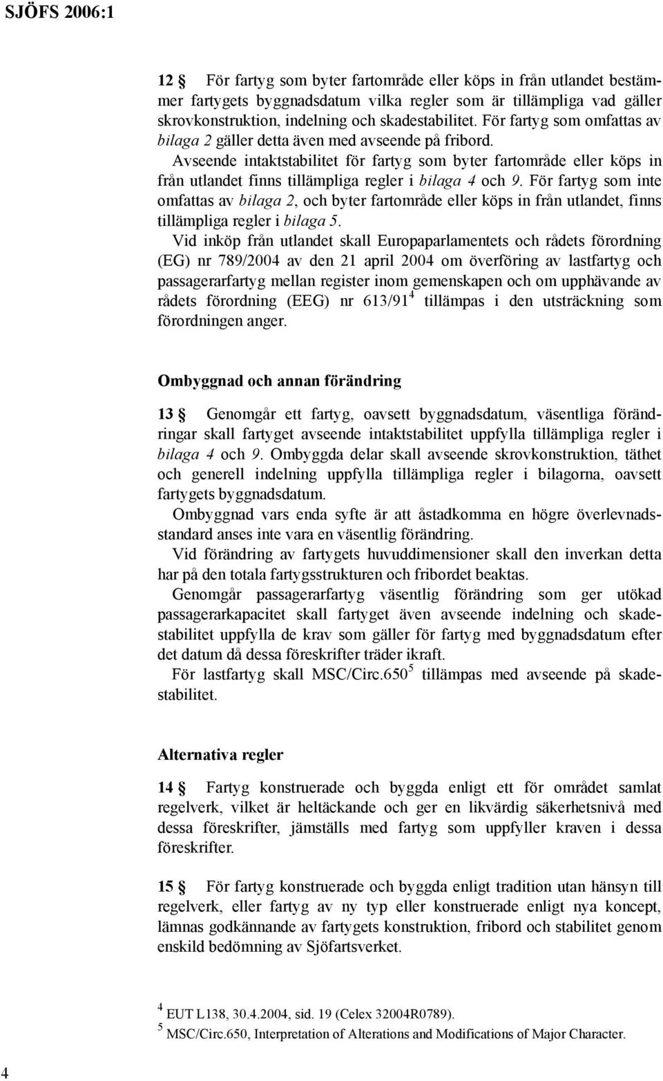 Avseende intaktstabilitet för fartyg som byter fartområde eller köps in från utlandet finns tillämpliga regler i bilaga 4 och 9.