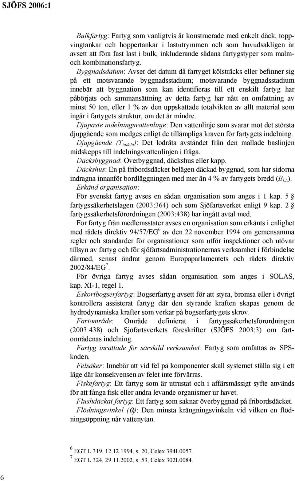 Byggnadsdatum: Avser det datum då fartyget kölsträcks eller befinner sig på ett motsvarande byggnadsstadium; motsvarande byggnadsstadium innebär att byggnation som kan identifieras till ett enskilt