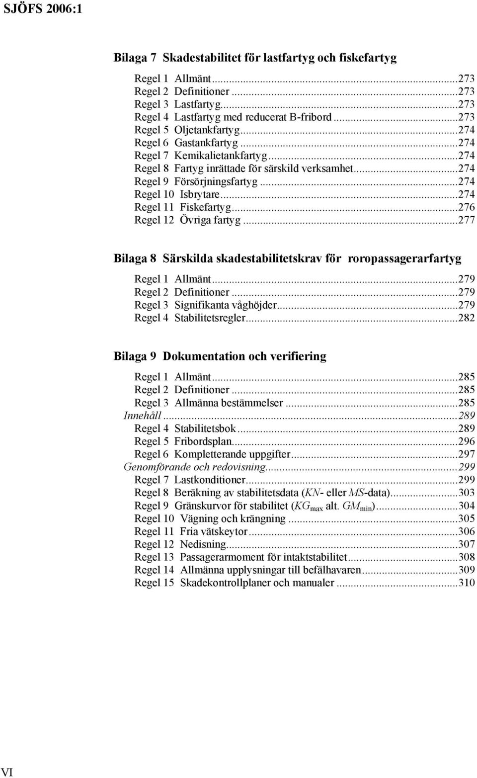 ..276 Regel 12 Övriga fartyg...277 Bilaga 8 Särskilda skadestabilitetskrav för roropassagerarfartyg Regel 1 Allmänt...279 Regel 2 Definitioner...279 Regel 3 Signifikanta våghöjder.