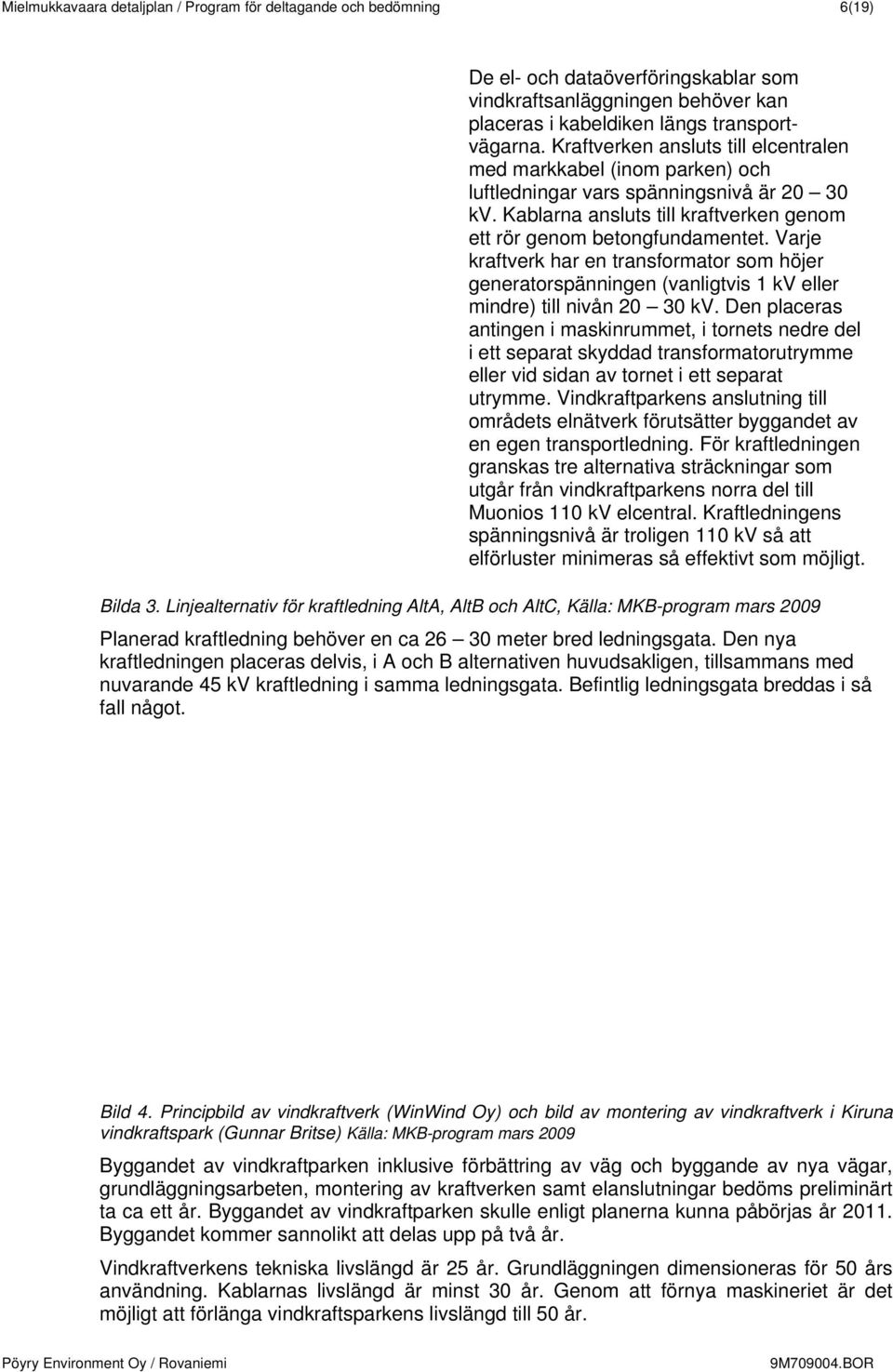 Varje kraftverk har en transformator som höjer generatorspänningen (vanligtvis 1 kv eller mindre) till nivån 20 30 kv.