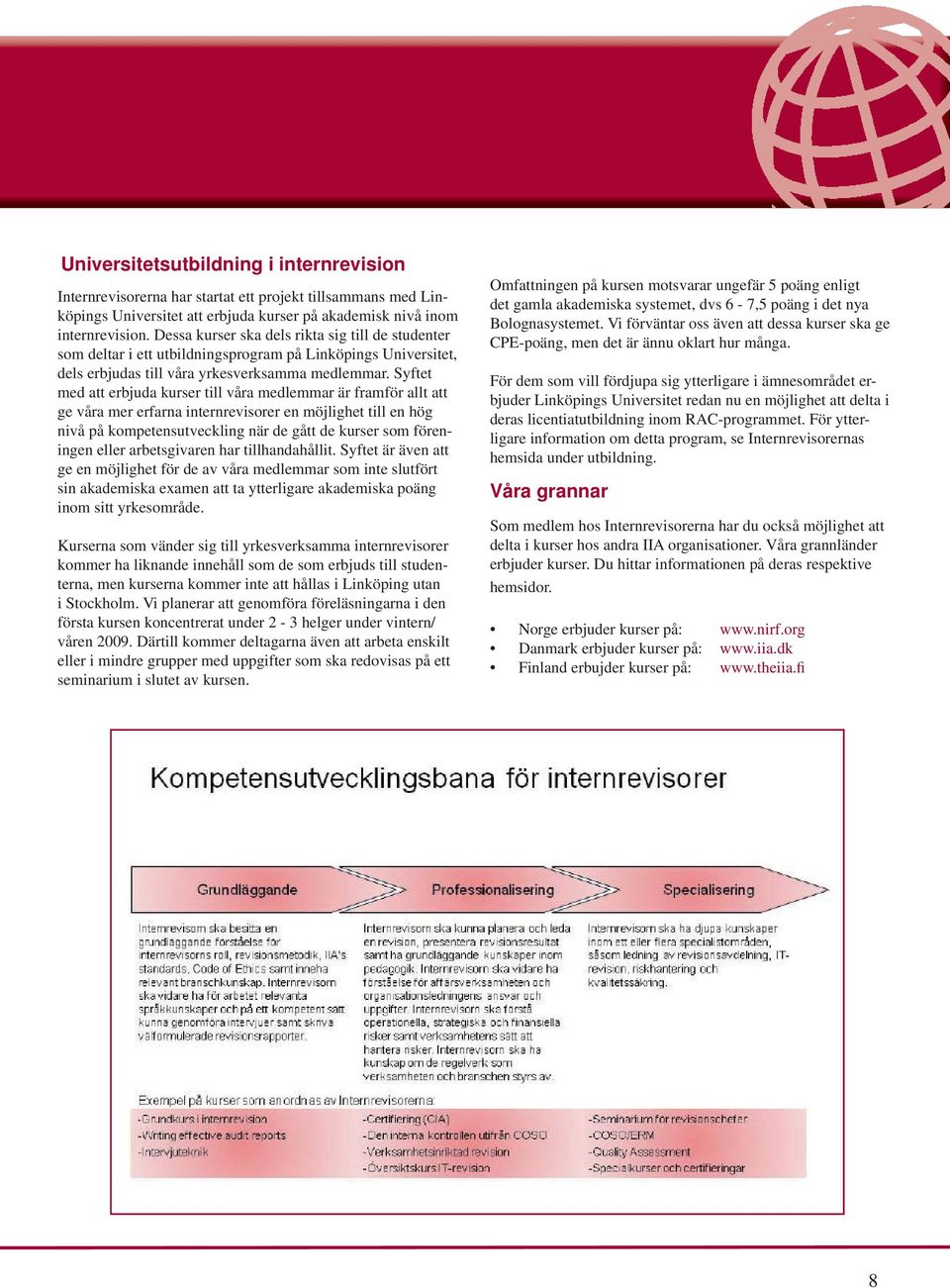 Syftet med att erbjuda kurser till våra medlemmar är framför allt att ge våra mer erfarna internrevisorer en möjlighet till en hög nivå på kompetensutveckling när de gått de kurser som föreningen