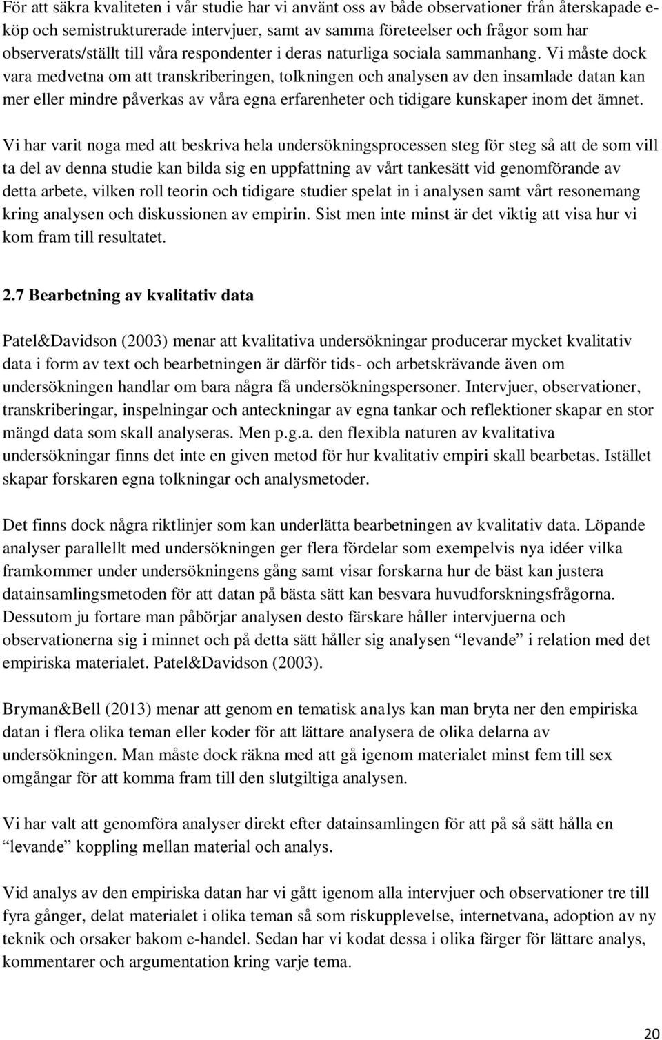 Vi måste dock vara medvetna om att transkriberingen, tolkningen och analysen av den insamlade datan kan mer eller mindre påverkas av våra egna erfarenheter och tidigare kunskaper inom det ämnet.