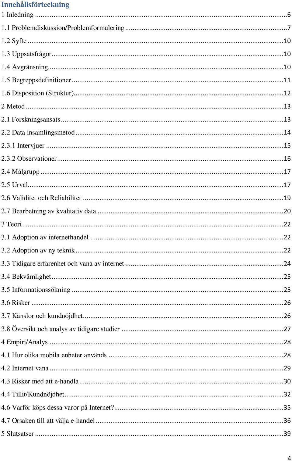 5 Urval... 17 2.6 Validitet och Reliabilitet... 19 2.7 Bearbetning av kvalitativ data... 20 3 Teori... 22 3.1 Adoption av internethandel... 22 3.2 Adoption av ny teknik... 22 3.3 Tidigare erfarenhet och vana av internet.