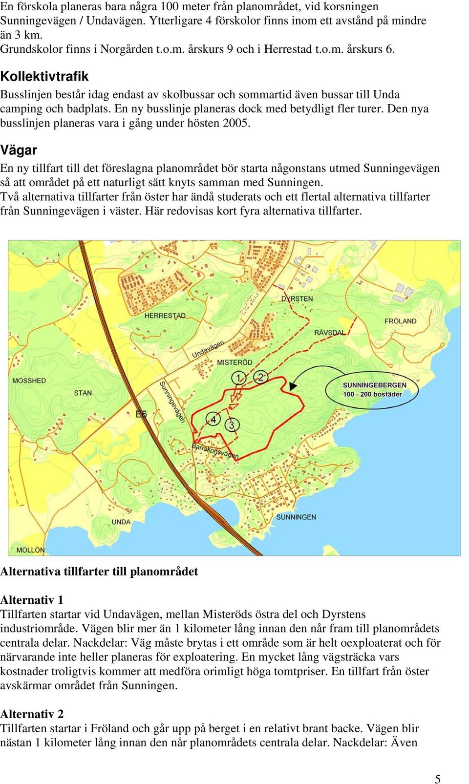 En ny busslinje planeras dock med betydligt fler turer. Den nya busslinjen planeras vara i gång under hösten 2005.