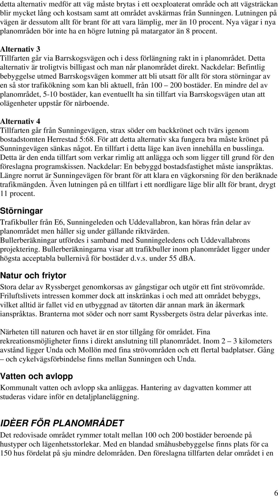 Alternativ 3 Tillfarten går via Barrskogsvägen och i dess förlängning rakt in i planområdet. Detta alternativ är troligtvis billigast och man når planområdet direkt.