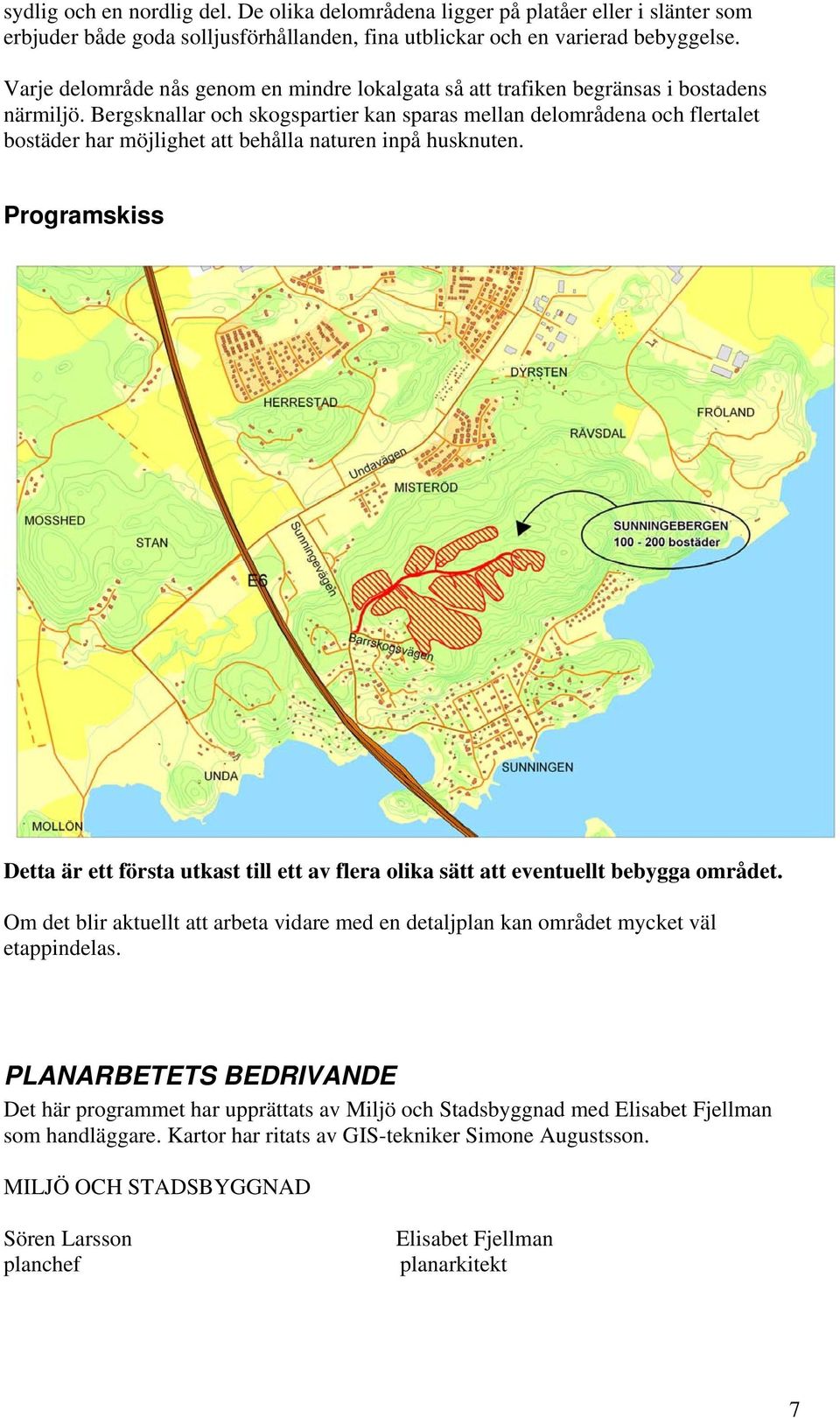 Bergsknallar och skogspartier kan sparas mellan delområdena och flertalet bostäder har möjlighet att behålla naturen inpå husknuten.