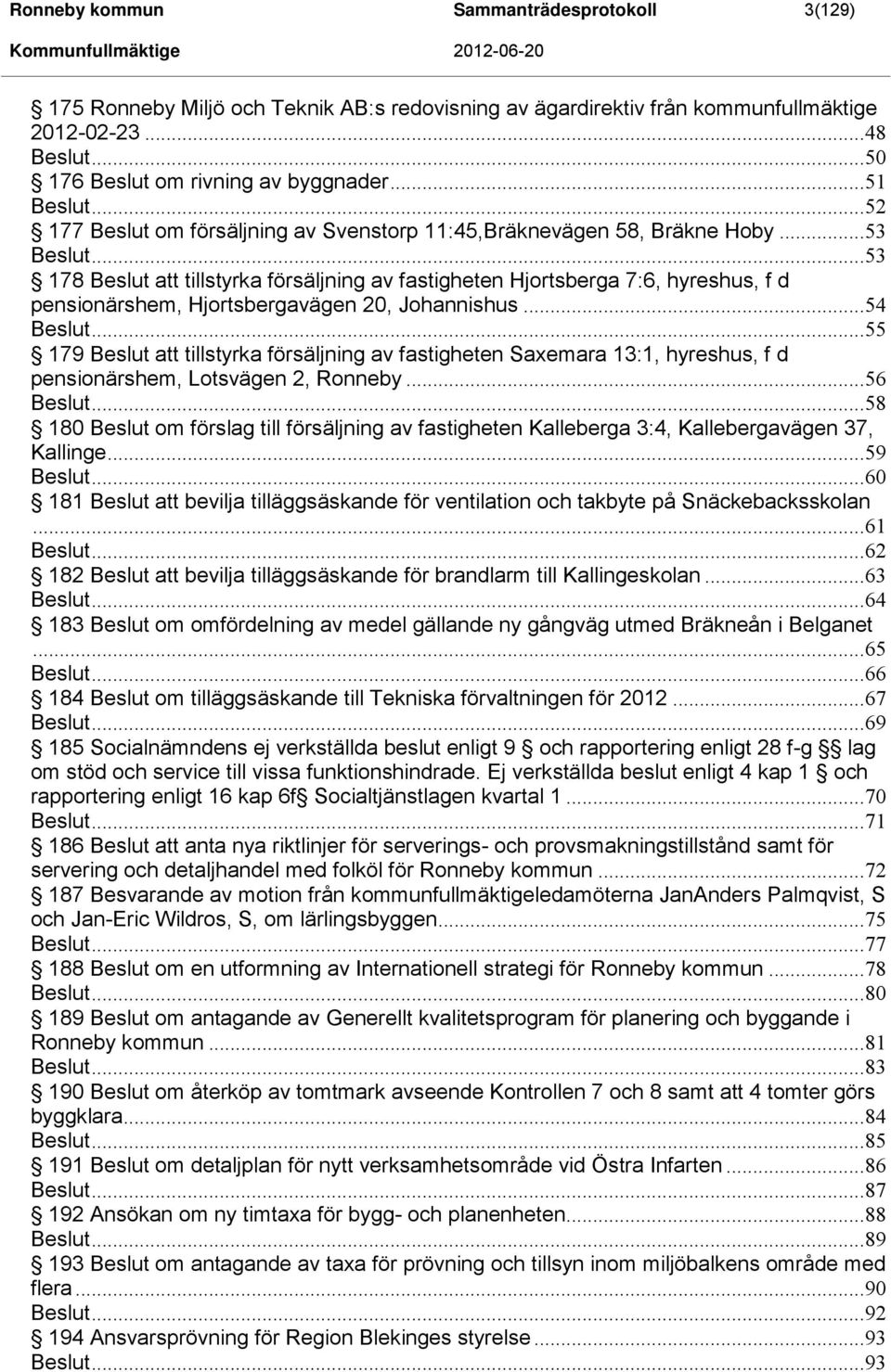 .. 53 178 Beslut att tillstyrka försäljning av fastigheten Hjortsberga 7:6, hyreshus, f d pensionärshem, Hjortsbergavägen 20, Johannishus... 54 Beslut.