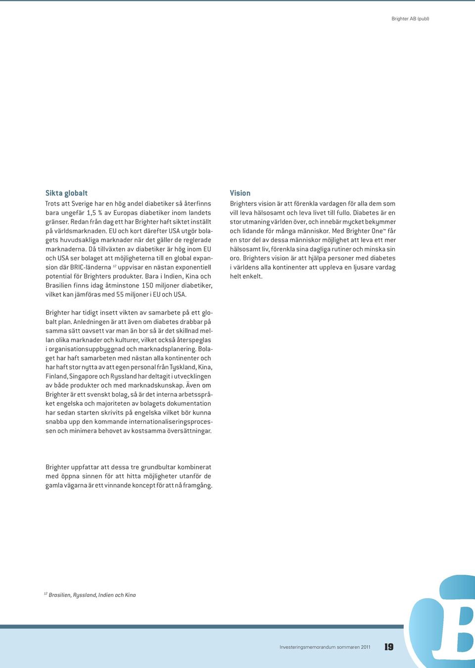 Då tillväxten av diabetiker är hög inom EU och USA ser bolaget att möjligheterna till en global expansion där BRIC-länderna 12 uppvisar en nästan exponentiell potential för Brighters produkter.