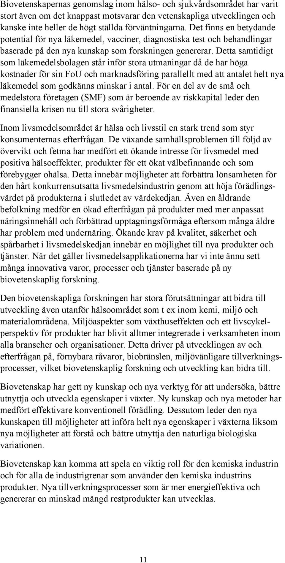 Detta samtidigt som läkemedelsbolagen står inför stora utmaningar då de har höga kostnader för sin FoU och marknadsföring parallellt med att antalet helt nya läkemedel som godkänns minskar i antal.