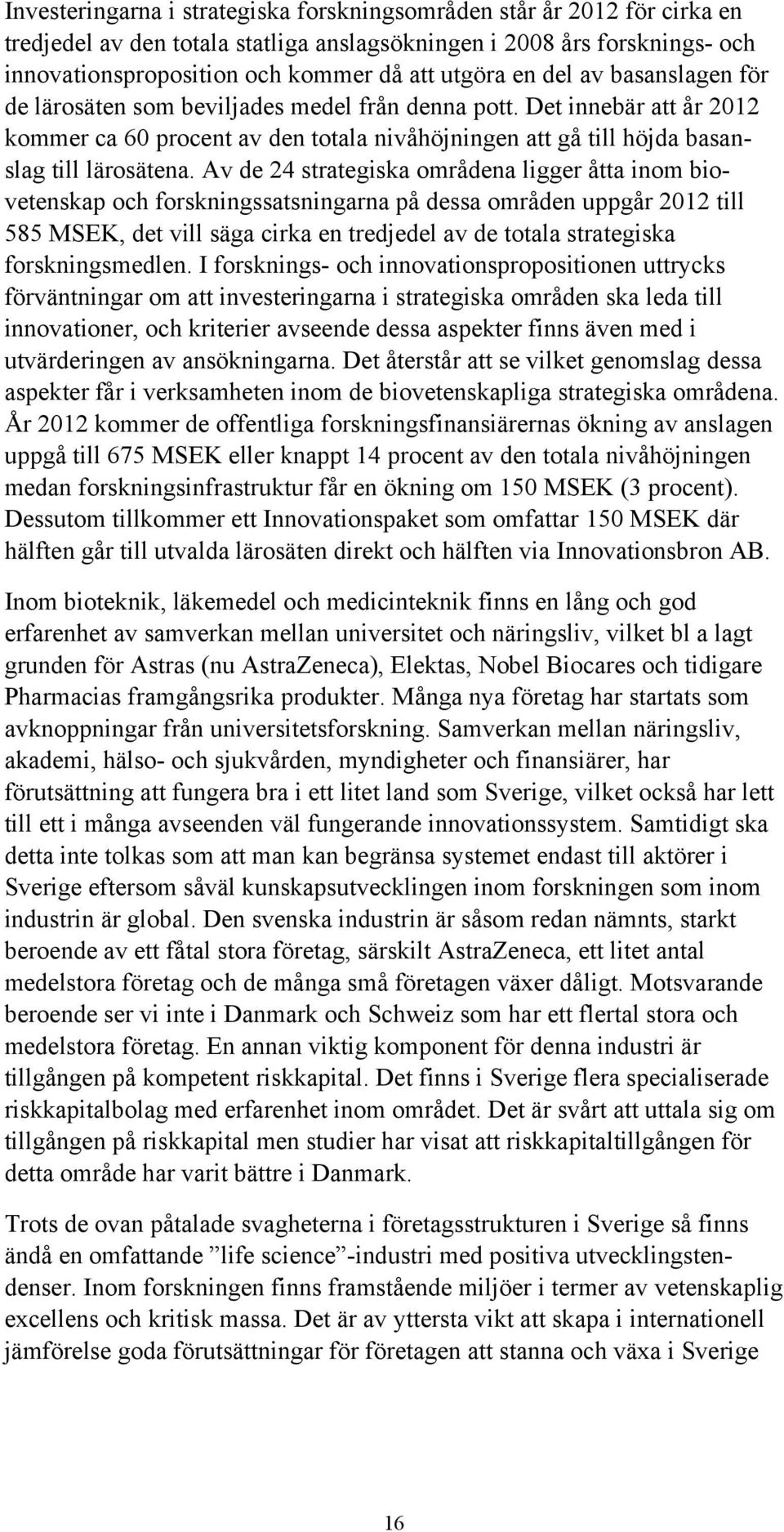 Av de 24 strategiska områdena ligger åtta inom biovetenskap och forskningssatsningarna på dessa områden uppgår 2012 till 585 MSEK, det vill säga cirka en tredjedel av de totala strategiska