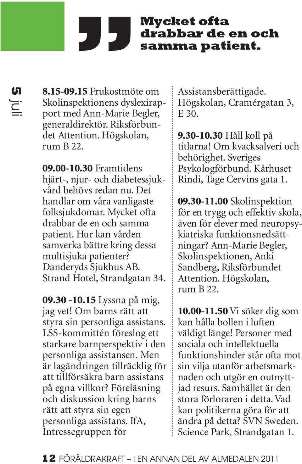 Hur kan vården samverka bättre kring dessa multisjuka patienter? Danderyds Sjukhus AB. Strand Hotel, Strandgatan 34. 09.30-10.15 Lyssna på mig, jag vet!