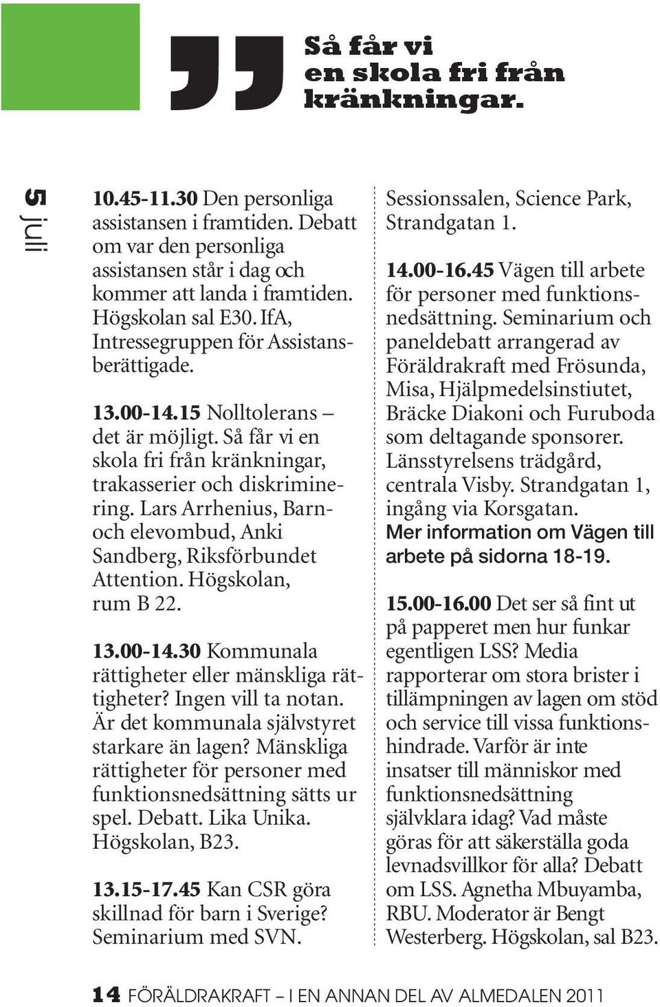 Lars Arrhenius, Barnoch elevombud, Anki Sand berg, Riksförbundet Atten tion. Högskolan, rum B 22. 13.00-14.30 Kommunala rättigheter eller mänskliga rättigheter? Ingen vill ta notan.