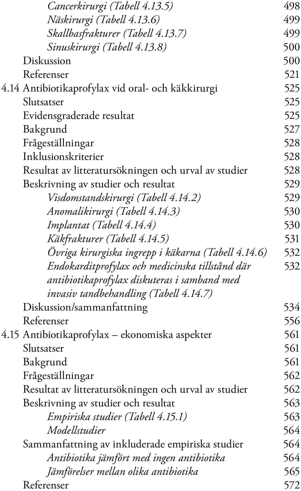 studier 528 Beskrivning av studier och resultat 529 Visdomstandskirurgi (Tabell 4.14.2) 529 Anomalikirurgi (Tabell 4.14.3) 530 Implantat (Tabell 4.14.4) 530 Käkfrakturer (Tabell 4.14.5) 531 Övriga kirurgiska ingrepp i käkarna (Tabell 4.