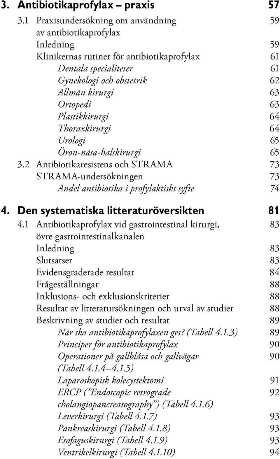 Ortopedi 63 Plastikkirurgi 64 Thoraxkirurgi 64 Urologi 65 Öron-näsa-halskirurgi 65 3.2 Antibiotikaresistens och STRAMA 73 STRAMA-undersökningen 73 Andel antibiotika i profylaktiskt syfte 74 4.