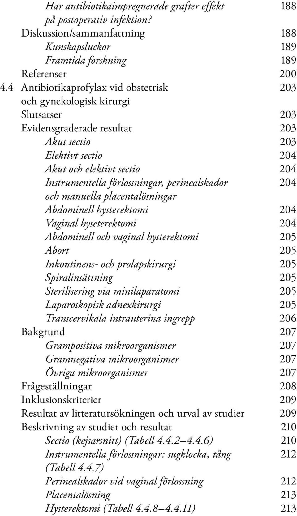 förlossningar, perinealskador 204 och manuella placentalösningar Abdominell hysterektomi 204 Vaginal hyseterektomi 204 Abdominell och vaginal hysterektomi 205 Abort 205 Inkontinens- och