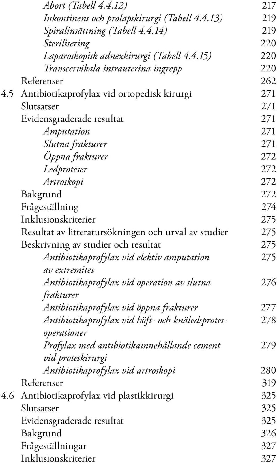 Frågeställning 274 Inklusionskriterier 275 Resultat av litteratursökningen och urval av studier 275 Beskrivning av studier och resultat 275 Antibiotikaprofylax vid elektiv amputation 275 av