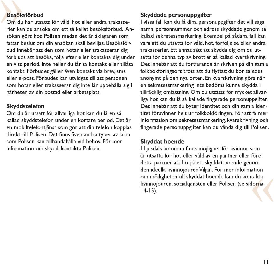 Besöksförbud innebär att den som hotar eller trakasserar dig förbjuds att besöka, följa efter eller kontakta dig under en viss period. Inte heller du får ta kontakt eller tillåta kontakt.