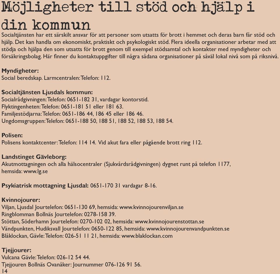 Flera ideella organisationer arbetar med att stödja och hjälpa den som utsatts för brott genom till exempel stödsamtal och kontakter med myndigheter och försäkringsbolag.