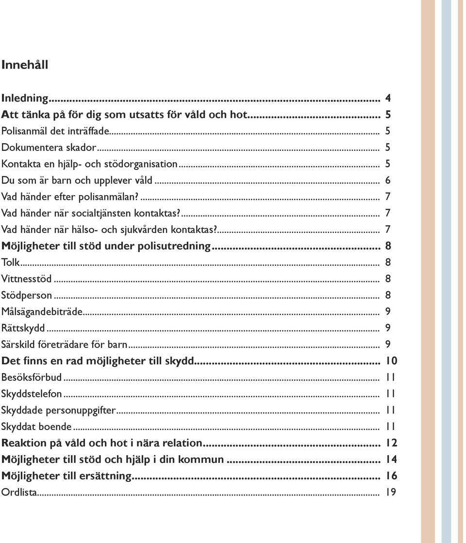 ... 7 Möjligheter till stöd under polisutredning... 8 Tolk... 8 Vittnesstöd... 8 Stödperson... 8 Målsägandebiträde... 9 Rättskydd... 9 Särskild företrädare för barn.