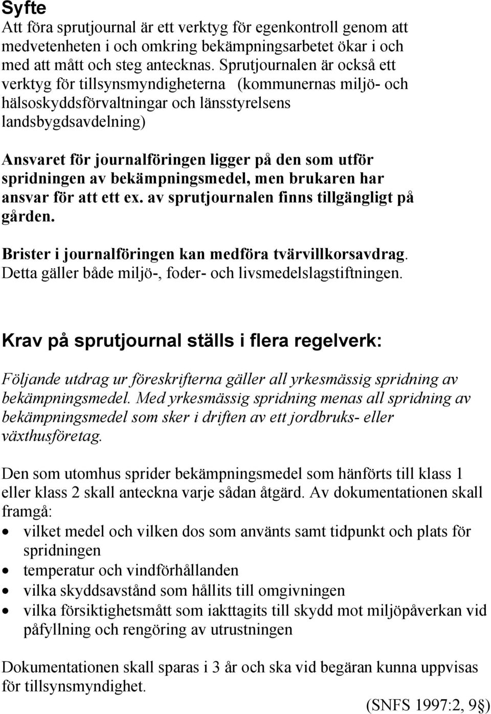 utför spridningen av bekämpningsmedel, men brukaren har ansvar för att ett ex. av sprutjournalen finns tillgängligt på gården. Brister i journalföringen kan medföra tvärvillkorsavdrag.