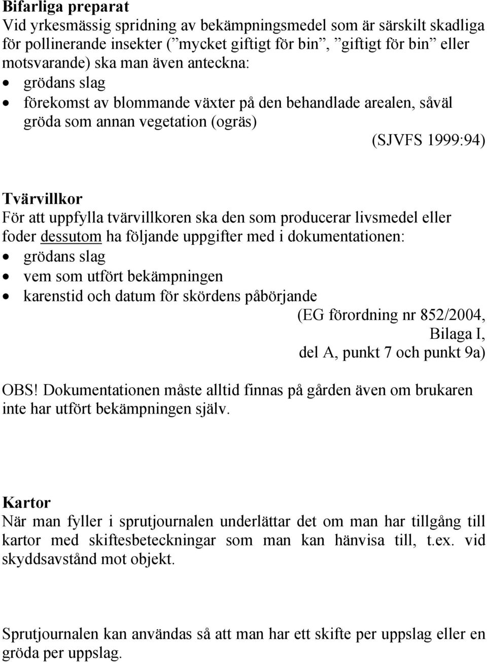 livsmedel eller foder dessutom ha följande uppgifter med i dokumentationen: grödans slag vem som utfört bekämpningen karenstid och datum för skördens påbörjande (EG förordning nr 852/2004, Bilaga I,