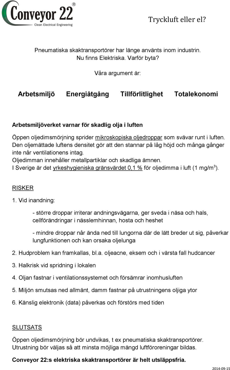 luften. Den oljemättade luftens densitet gör att den stannar på låg höjd och många gånger inte når ventilationens intag. Oljedimman innehåller metallpartiklar och skadliga ämnen.
