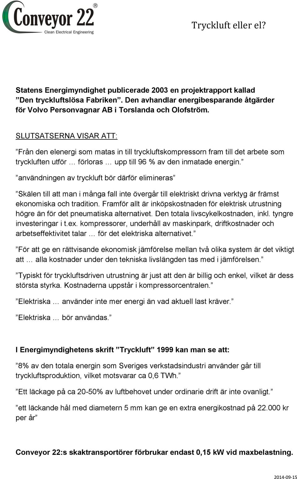 användningen av tryckluft bör därför elimineras Skälen till att man i många fall inte övergår till elektriskt drivna verktyg är främst ekonomiska och tradition.