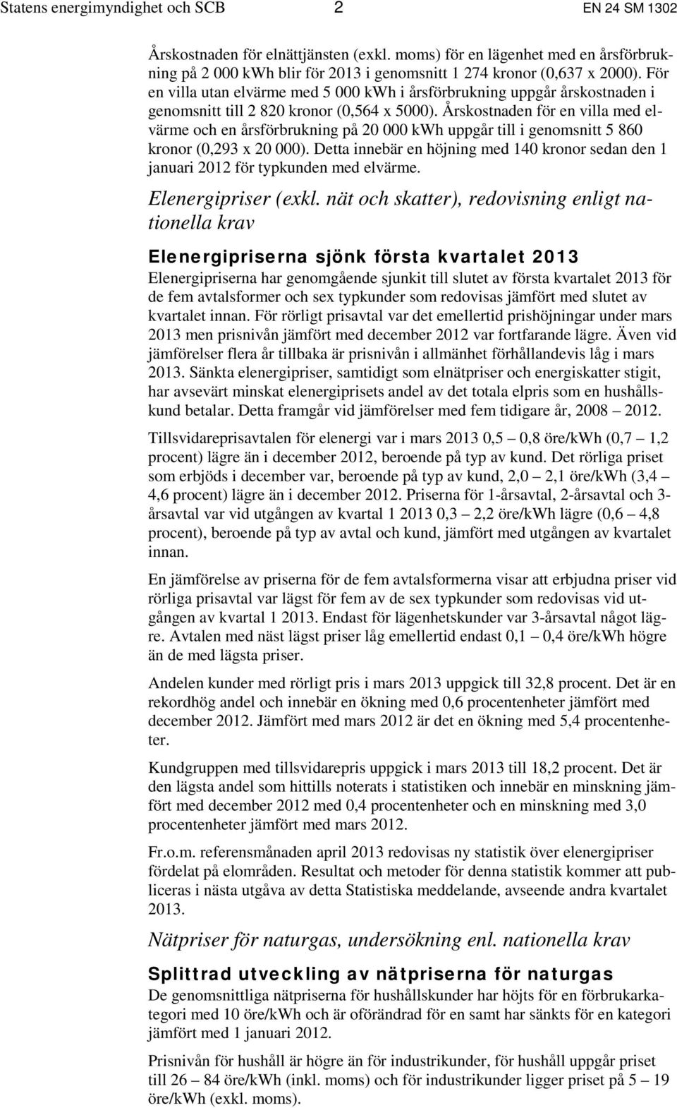 Årskostnaden för en villa med elvärme och en årsförbrukning på 20 000 kwh uppgår till i genomsnitt 5 860 kronor (0,293 x 20 000).