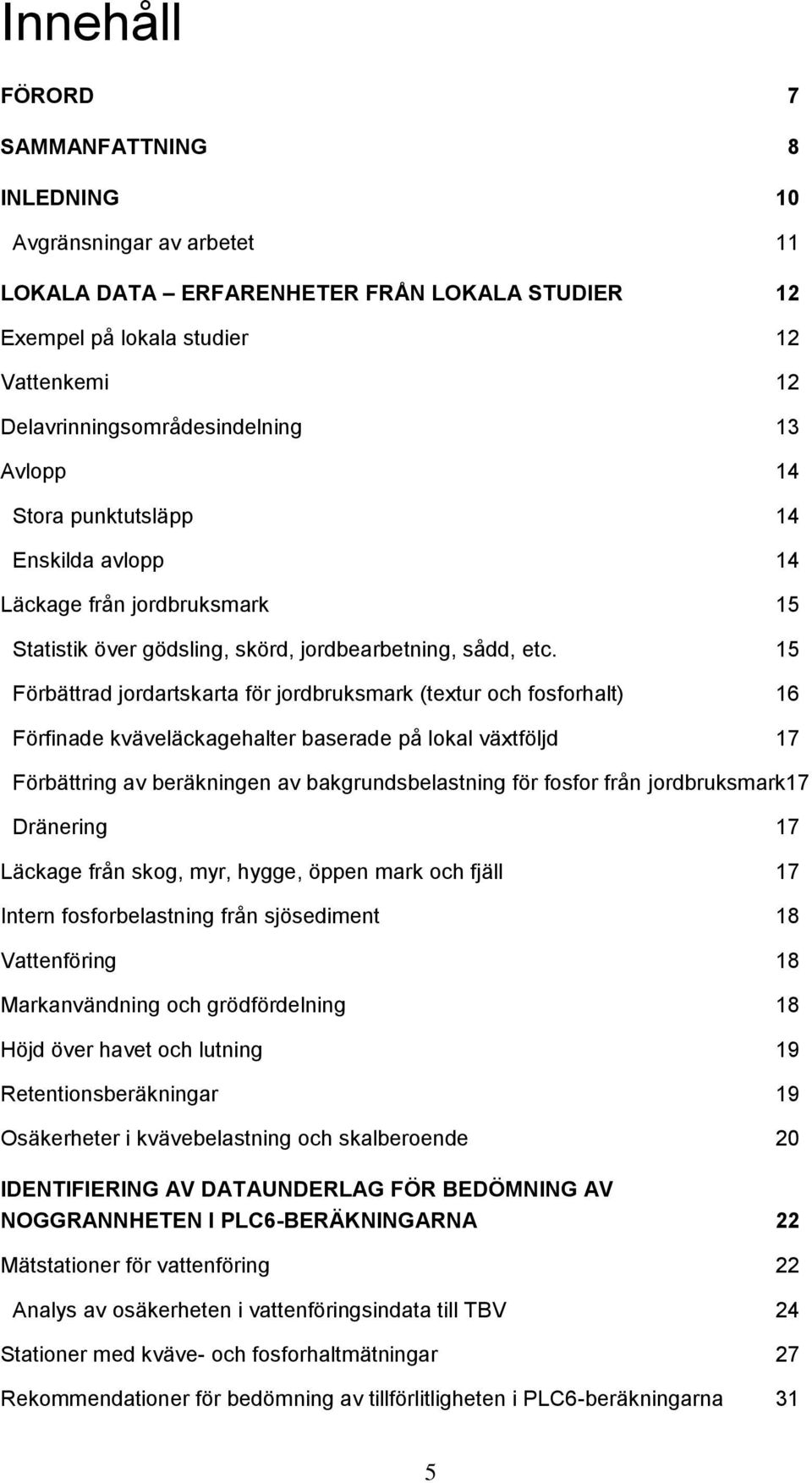 15 Förbättrad jordartskarta för jordbruksmark (textur och fosforhalt) 1 Förfinade kväveläckagehalter baserade på lokal växtföljd 17 Förbättring av beräkningen av bakgrundsbelastning för fosfor från