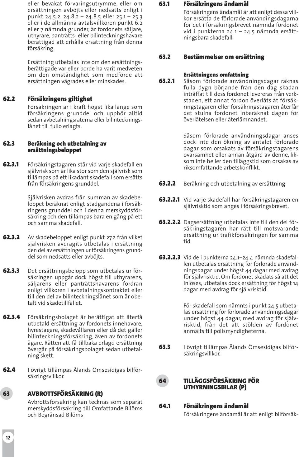 Ersättning utbetalas inte om den ersättningsberättigade var eller borde ha varit medveten om den omständighet som medförde att ersättningen vägrades eller minskades. 62.