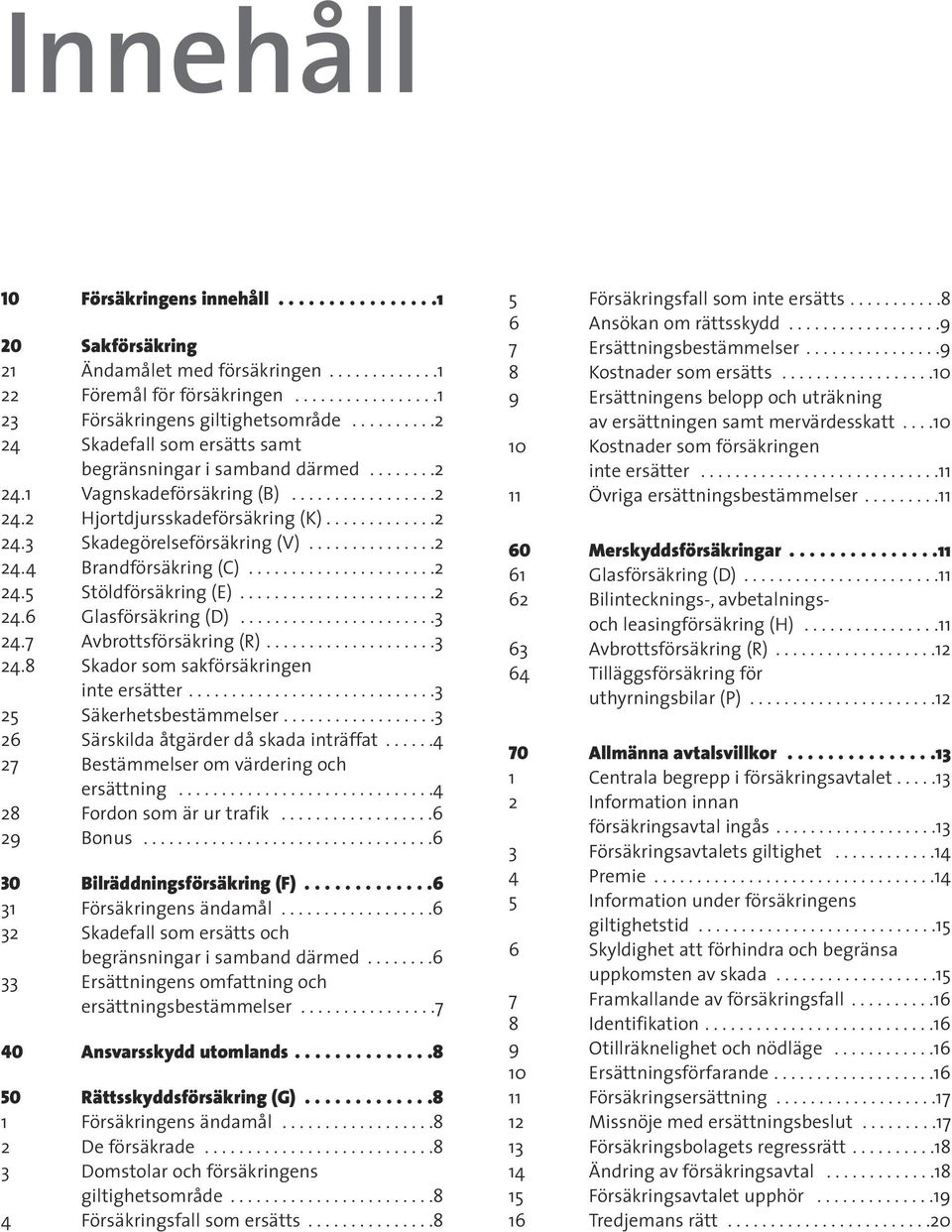 ..............2 24.4 Brandförsäkring (C)......................2 24.5 Stöldförsäkring (E).......................2 24.6 Glasförsäkring (D).......................3 24.