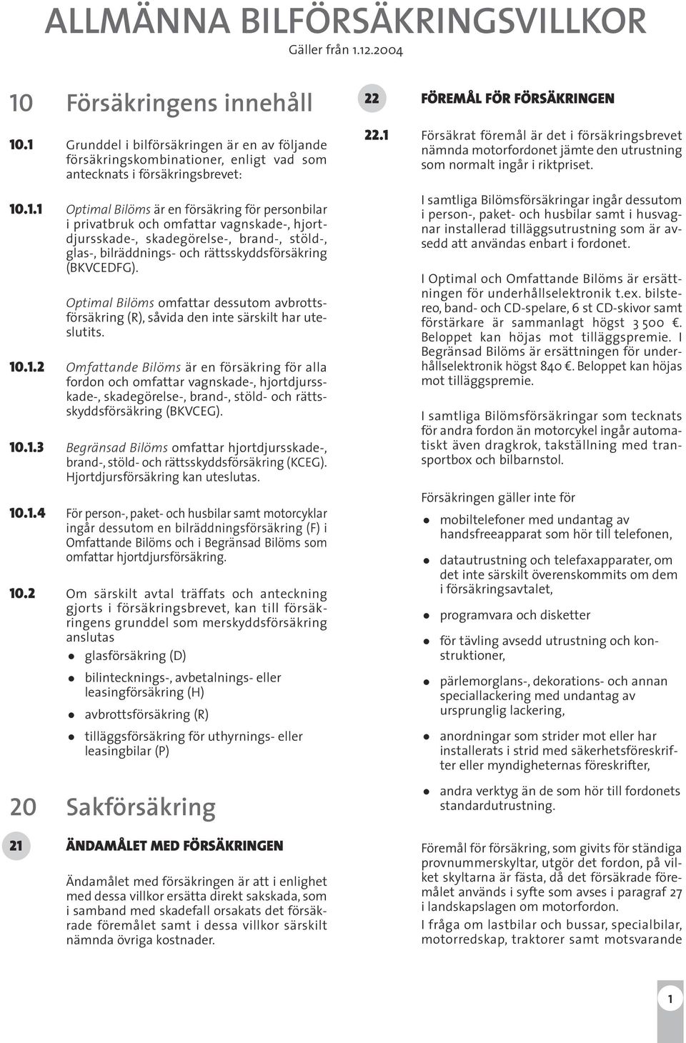 Optimal Bilöms omfattar dessutom avbrottsförsäkring (R), såvida den inte särskilt har uteslutits. 10