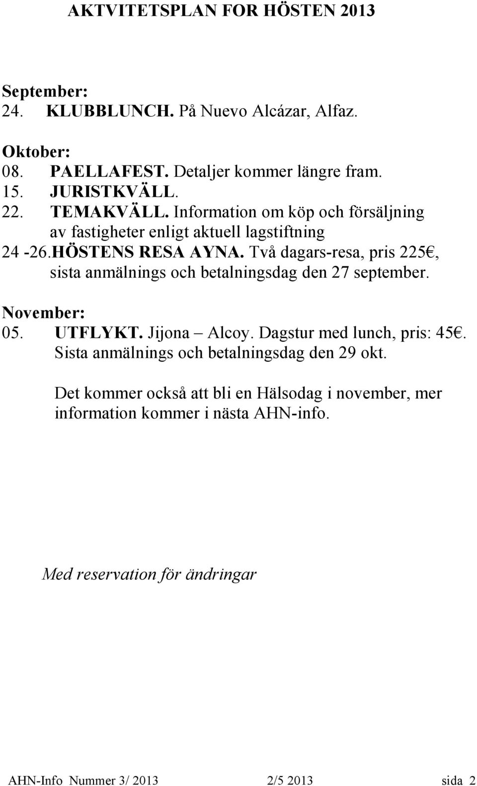 Två dagars-resa, pris 225, sista anmälnings och betalningsdag den 27 september. November: 05. UTFLYKT. Jijona Alcoy. Dagstur med lunch, pris: 45.