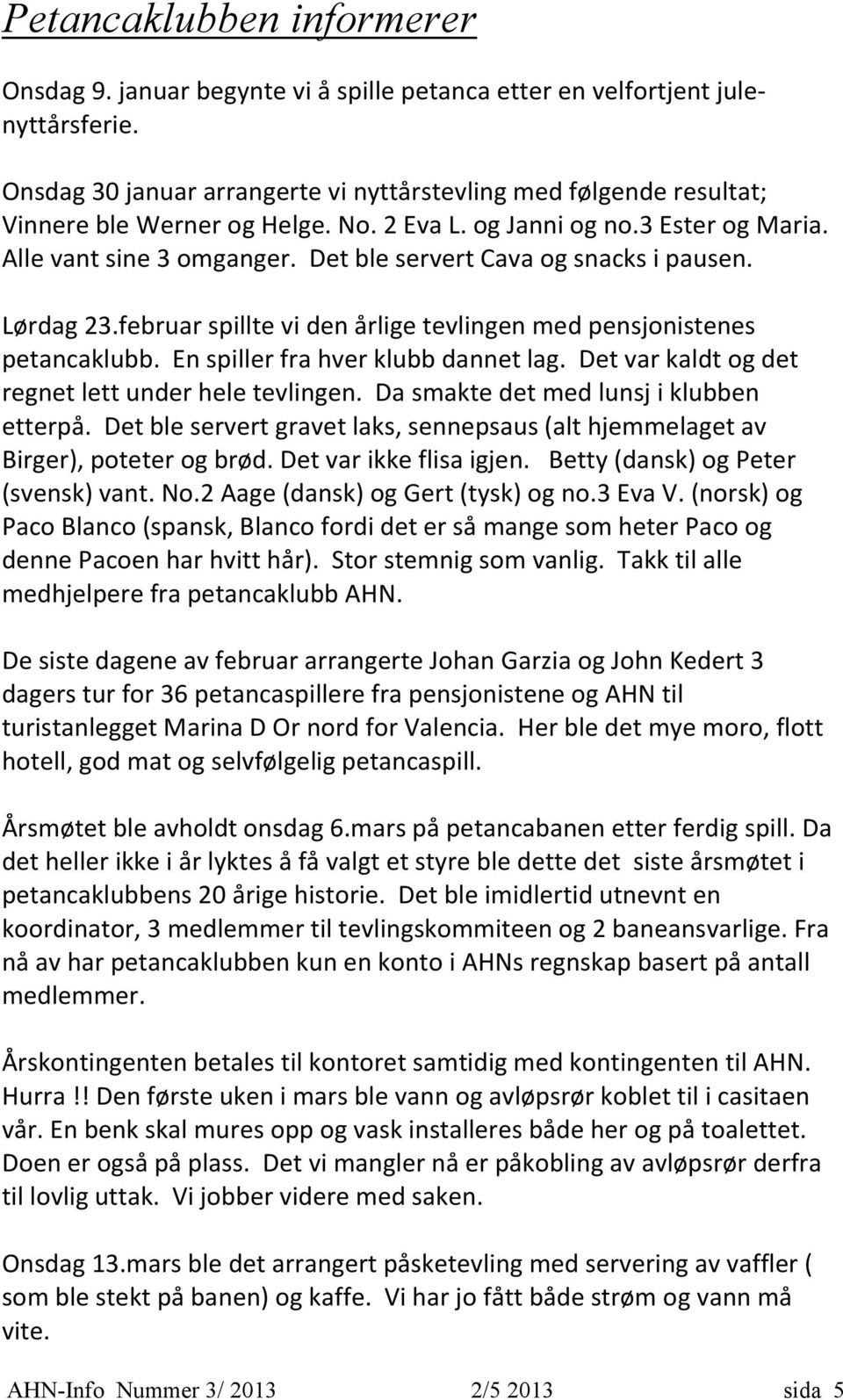 Det ble servert Cava og snacks i pausen. Lørdag 23.februar spillte vi den årlige tevlingen med pensjonistenes petancaklubb. En spiller fra hver klubb dannet lag.