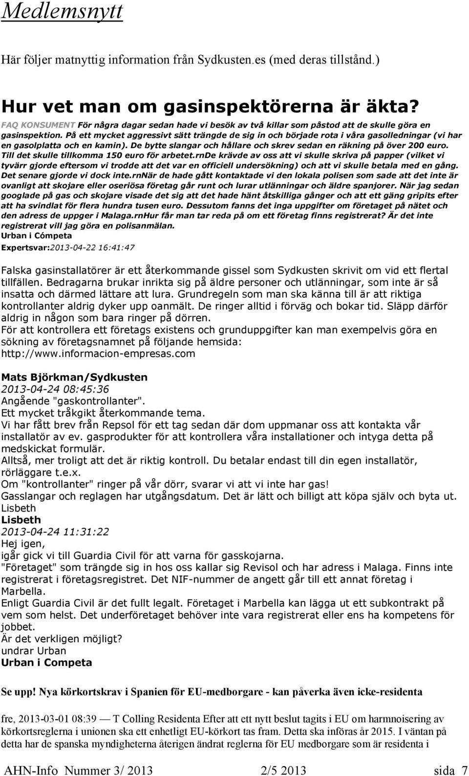 På ett mycket aggressivt sätt trängde de sig in och började rota i våra gasolledningar (vi har en gasolplatta och en kamin). De bytte slangar och hållare och skrev sedan en räkning på över 200 euro.