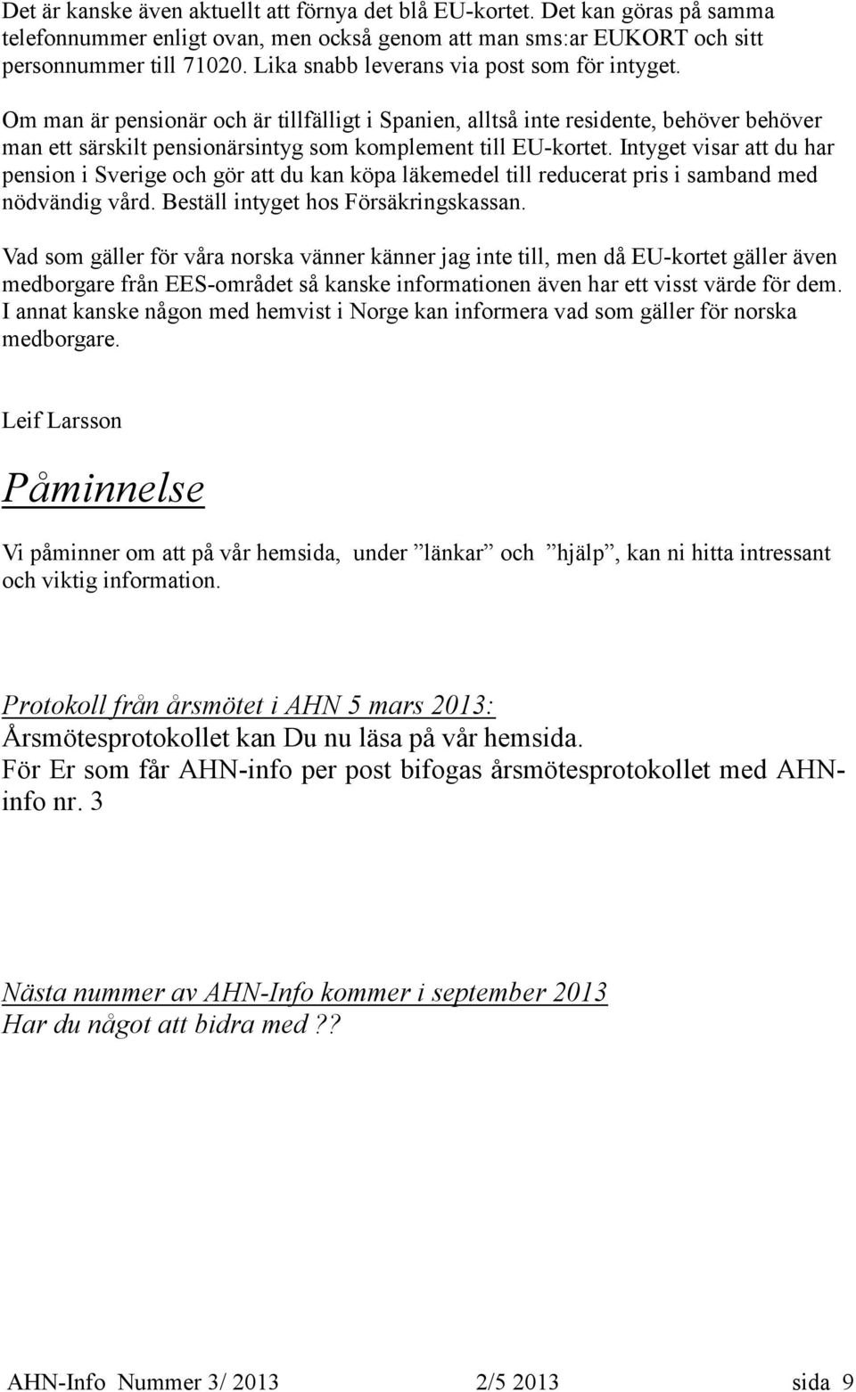 Intyget visar att du har pension i Sverige och gör att du kan köpa läkemedel till reducerat pris i samband med nödvändig vård. Beställ intyget hos Försäkringskassan.