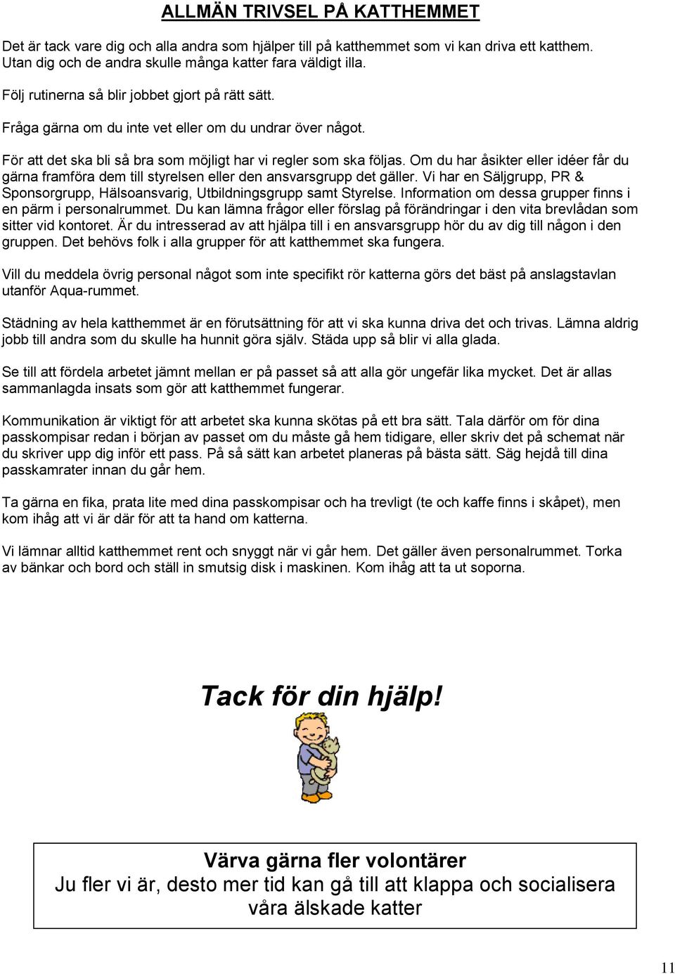 Om du har åsikter eller idéer får du gärna framföra dem till styrelsen eller den ansvarsgrupp det gäller. Vi har en Säljgrupp, PR & Sponsorgrupp, Hälsoansvarig, Utbildningsgrupp samt Styrelse.