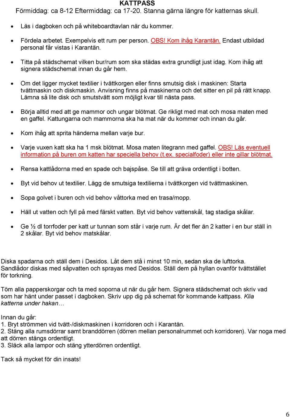 Om det ligger mycket textilier i tvättkorgen eller finns smutsig disk i maskinen: Starta tvättmaskin och diskmaskin. Anvisning finns på maskinerna och det sitter en pil på rätt knapp.