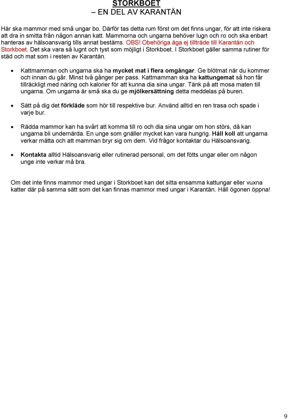 Det ska vara så lugnt och tyst som möjligt i Storkboet. I Storkboet gäller samma rutiner för städ och mat som i resten av Karantän. Kattmamman och ungarna ska ha mycket mat i flera omgångar.