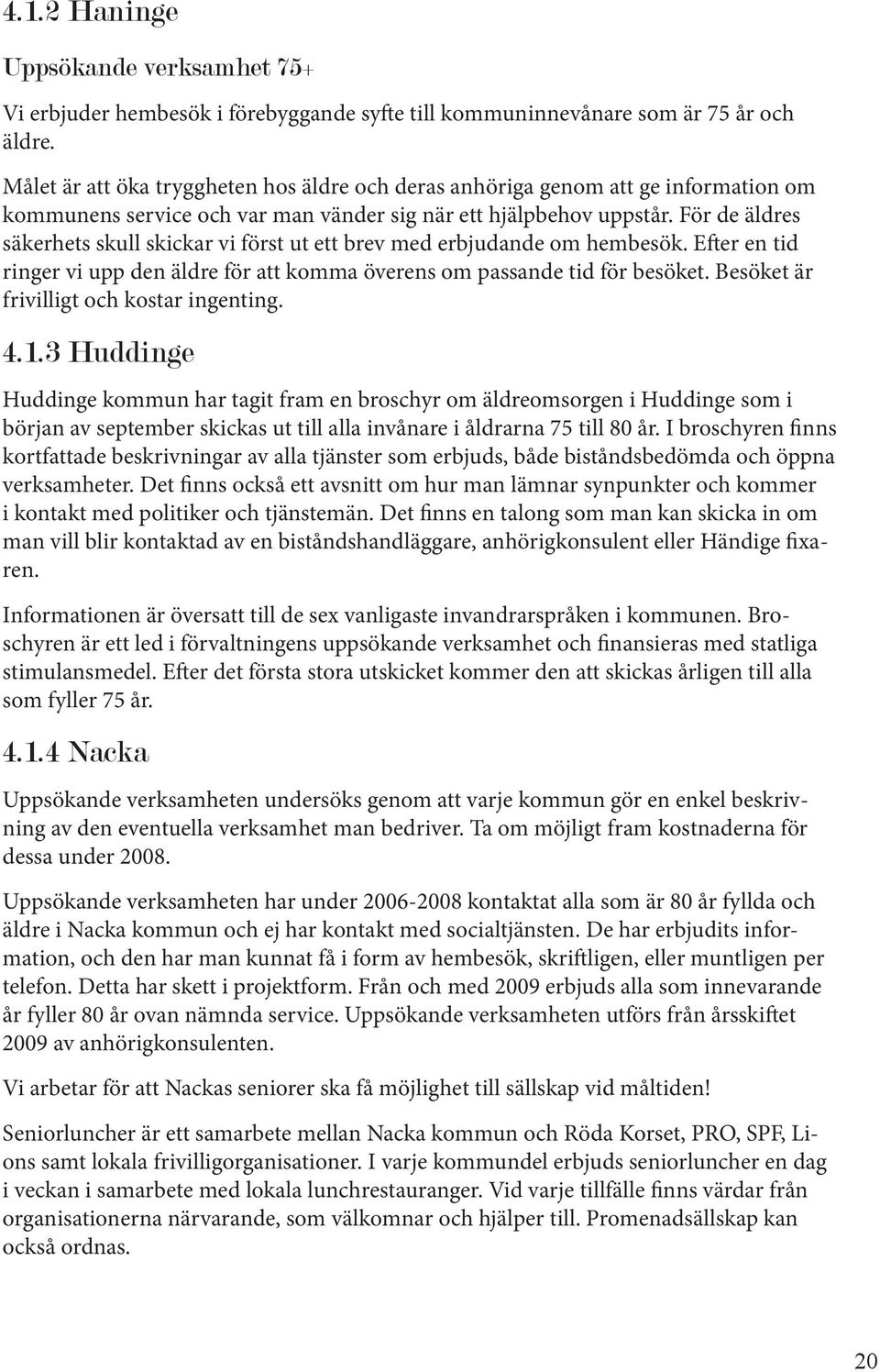 För de äldres säkerhets skull skickar vi först ut ett brev med erbjudande om hembesök. Efter en tid ringer vi upp den äldre för att komma överens om passande tid för besöket.